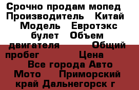 Срочно продам мопед › Производитель ­ Китай › Модель ­ Евротэкс булет › Объем двигателя ­ 150 › Общий пробег ­ 2 500 › Цена ­ 38 000 - Все города Авто » Мото   . Приморский край,Дальнегорск г.